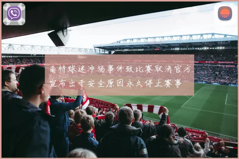 南特球迷冲场事件致比赛取消官方宣布出于安全原因永久停止赛事