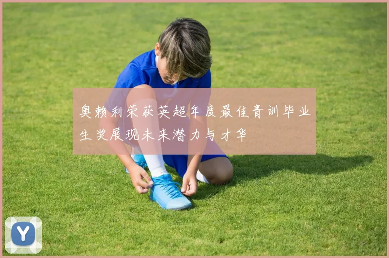 奥赖利荣获英超年度最佳青训毕业生奖展现未来潜力与才华