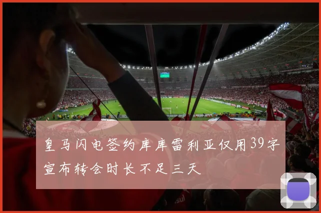 皇马闪电签约库库雷利亚仅用39字宣布转会时长不足三天