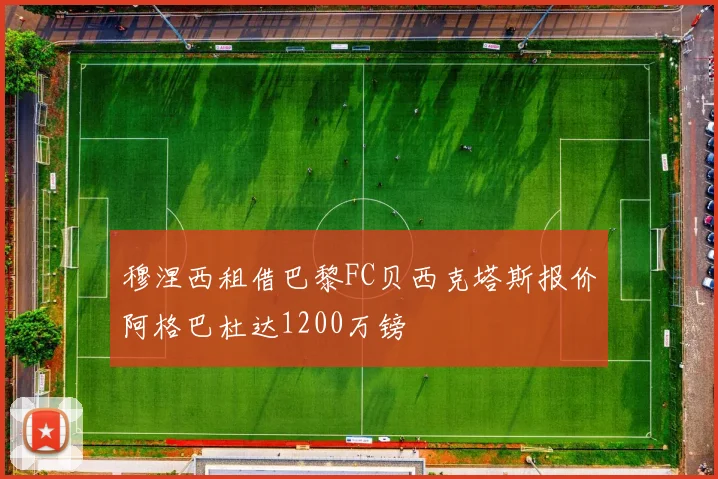 穆涅西租借巴黎FC贝西克塔斯报价阿格巴杜达1200万镑