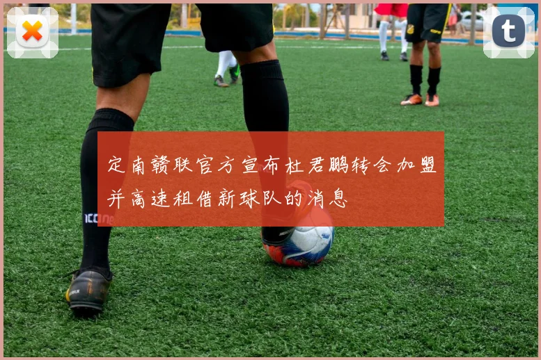 定南赣联官方宣布杜君鹏转会加盟并高速租借新球队的消息
