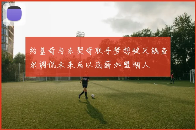 约基奇与东契奇联手梦想破灭钱查尔调侃未来或以底薪加盟湖人