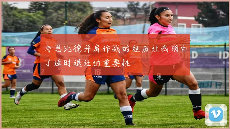 与恩比德并肩作战的经历让我明白了适时退让的重要性