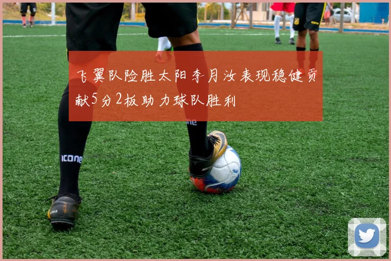 飞翼队险胜太阳李月汝表现稳健贡献5分2板助力球队胜利